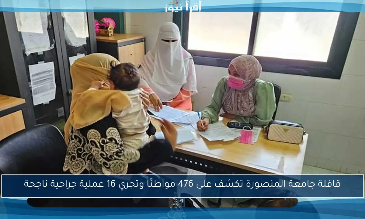 قافلة جامعة المنصورة تكشف على 476 مواطنًا وتجري 16 عملية جراحية ناجحة