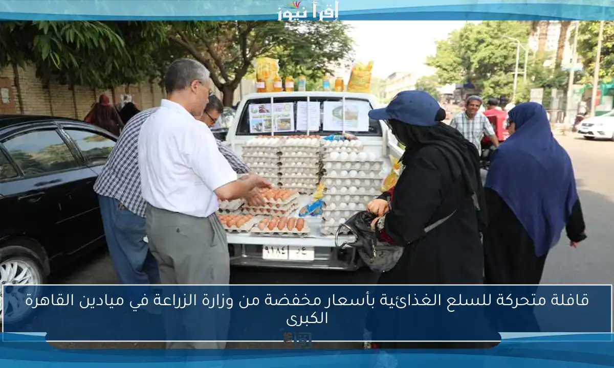 قافلة متحركة للسلع الغذائية بأسعار مخفضة من وزارة الزراعة في ميادين القاهرة الكبرى