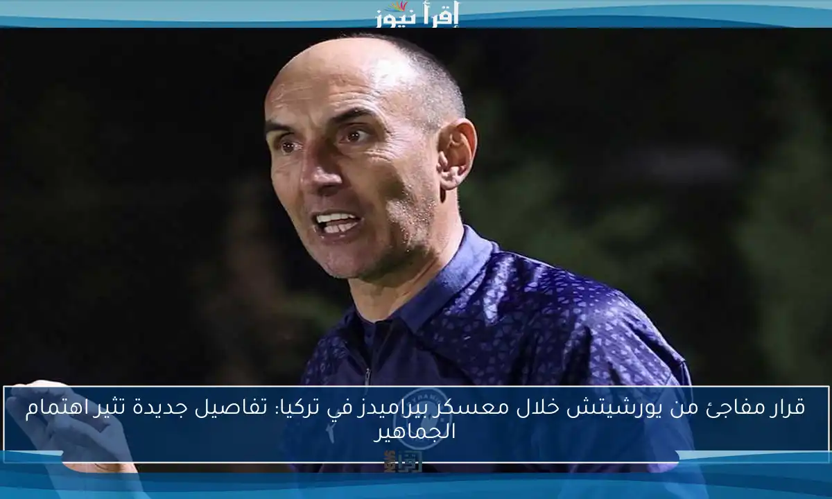 قرار مفاجئ من يورشيتش خلال معسكر بيراميدز في تركيا: تفاصيل جديدة تثير اهتمام الجماهير