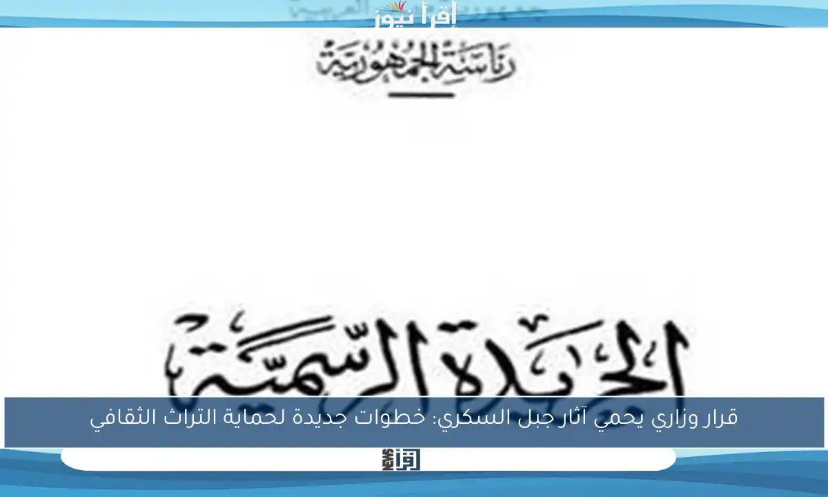 قرار وزاري يحمي آثار جبل السكري: خطوات جديدة لحماية التراث الثقافي