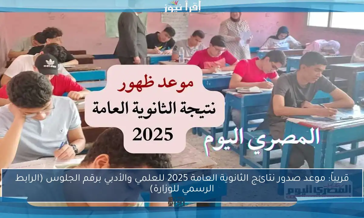 قريباً: موعد صدور نتائج الثانوية العامة 2025 للعلمي والأدبي برقم الجلوس (الرابط الرسمي للوزارة)