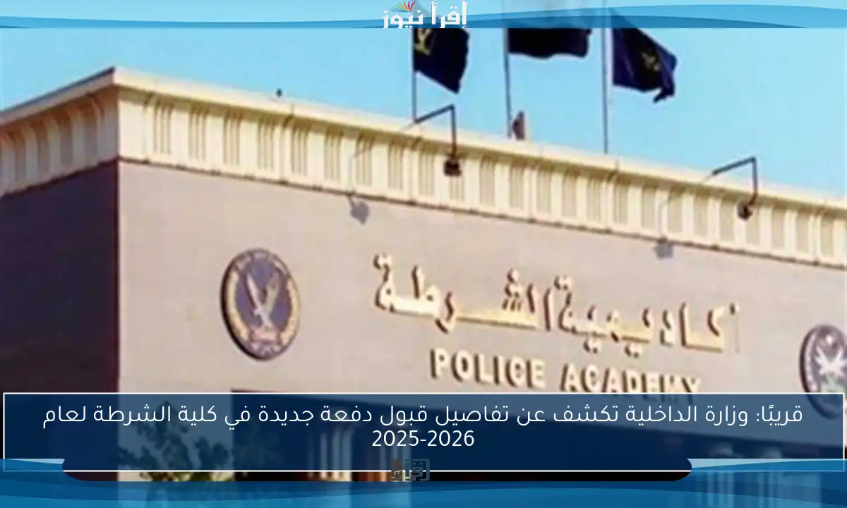 قريبًا: وزارة الداخلية تكشف عن تفاصيل قبول دفعة جديدة في كلية الشرطة لعام 2025-2026