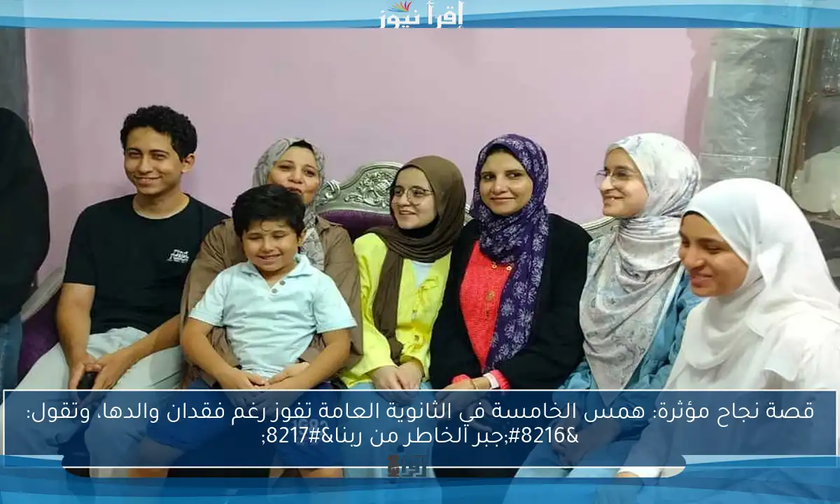 قصة نجاح مؤثرة: همس الخامسة في الثانوية العامة تفوز رغم فقدان والدها، وتقول: ‘جبر الخاطر من ربنا’