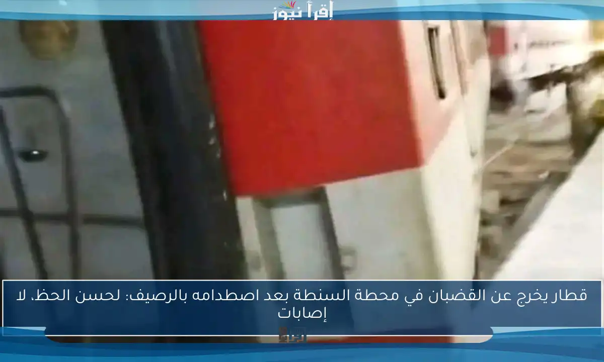 قطار يخرج عن القضبان في محطة السنطة بعد اصطدامه بالرصيف: لحسن الحظ، لا إصابات