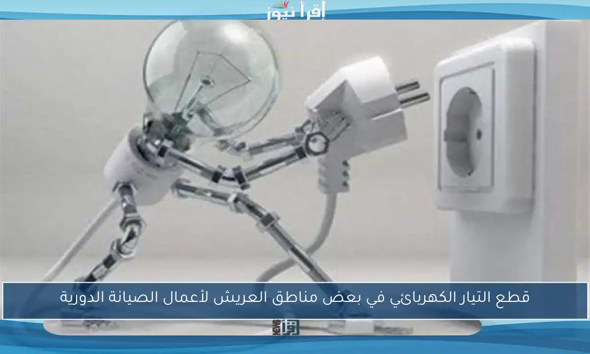 قطع التيار الكهربائي في بعض مناطق العريش لأعمال الصيانة الدورية