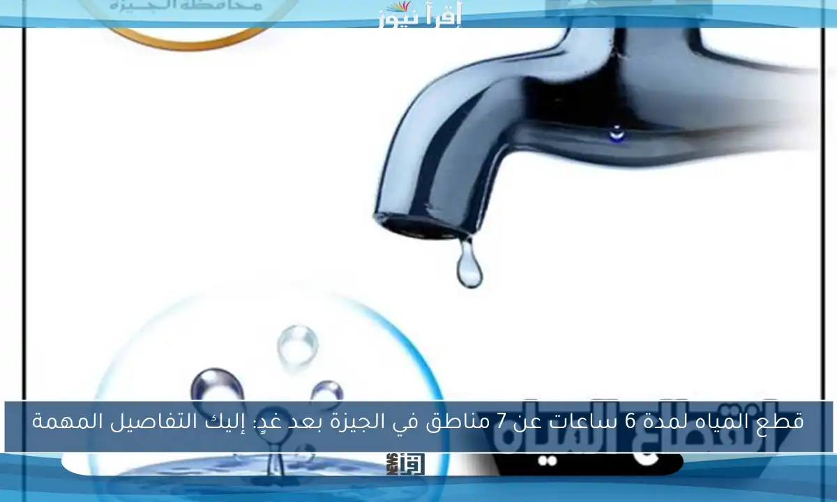 قطع المياه لمدة 6 ساعات عن 7 مناطق في الجيزة بعد غدٍ: إليك التفاصيل المهمة