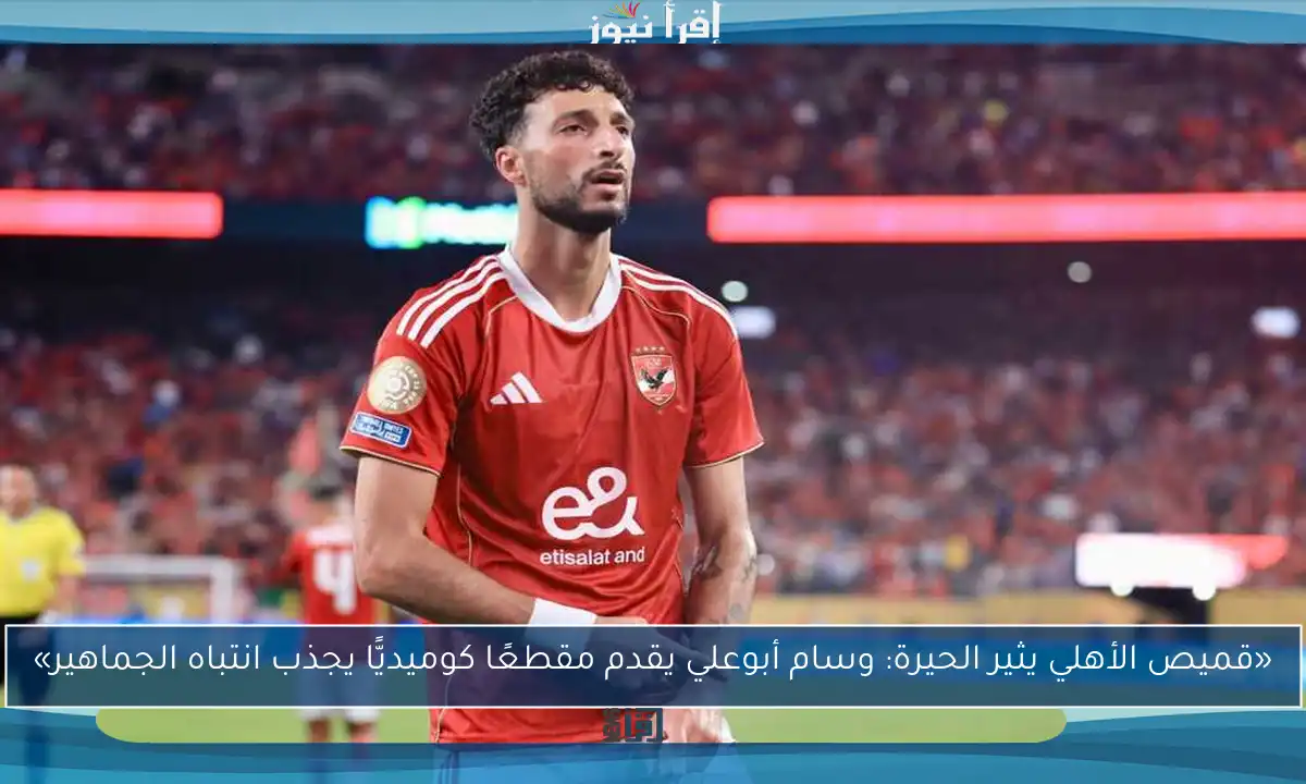 «قميص الأهلي يثير الحيرة: وسام أبوعلي يقدم مقطعًا كوميديًّا يجذب انتباه الجماهير»