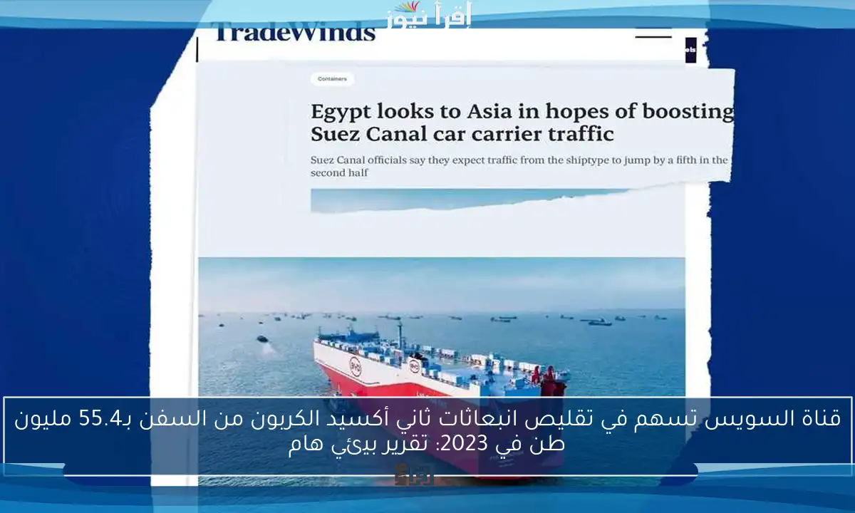 قناة السويس تسهم في تقليص انبعاثات ثاني أكسيد الكربون من السفن بـ55.4 مليون طن في 2023: تقرير بيئي هام