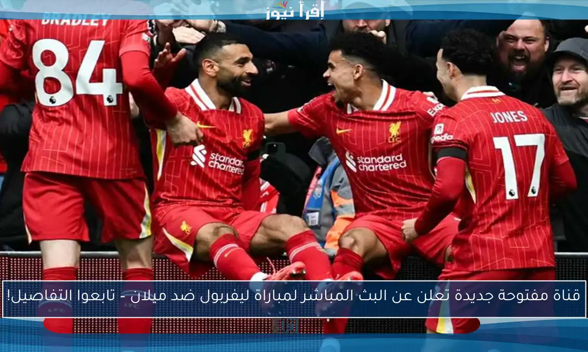 قناة مفتوحة جديدة تعلن عن البث المباشر لمباراة ليفربول ضد ميلان – تابعوا التفاصيل!