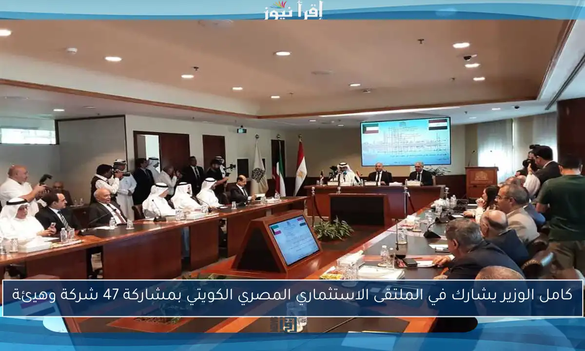 كامل الوزير يشارك في الملتقى الاستثماري المصري الكويتي بمشاركة 47 شركة وهيئة