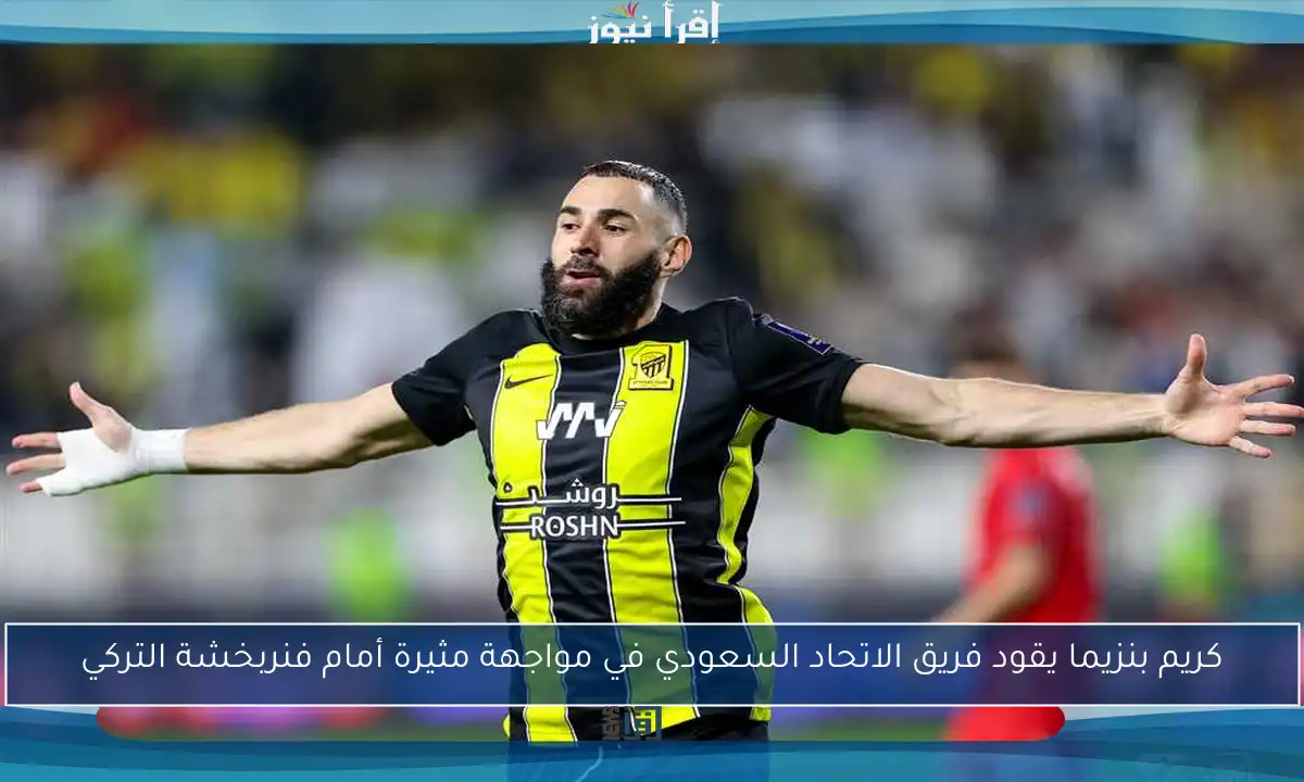 كريم بنزيما يقود فريق الاتحاد السعودي في مواجهة مثيرة أمام فنربخشة التركي