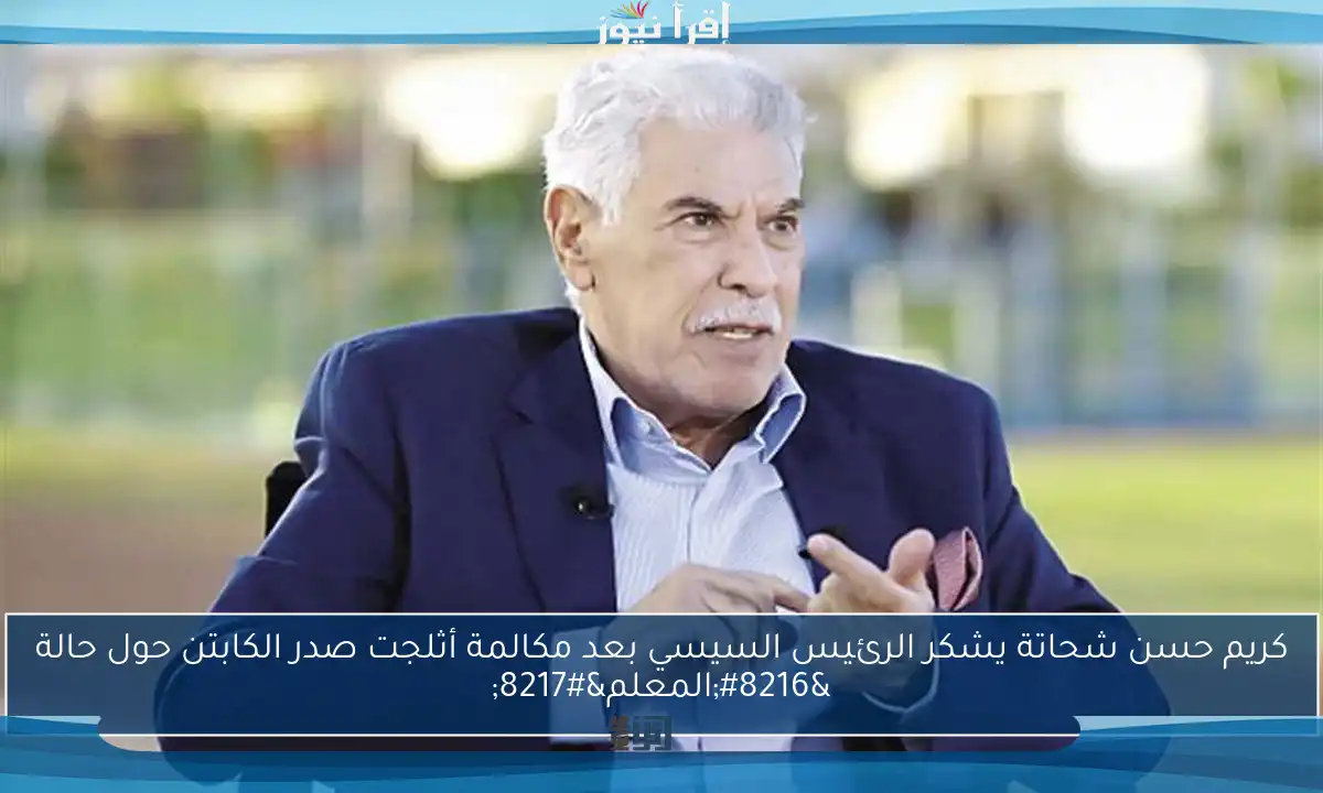 كريم حسن شحاتة يشكر الرئيس السيسي بعد مكالمة أثلجت صدر الكابتن حول حالة ‘المعلم’