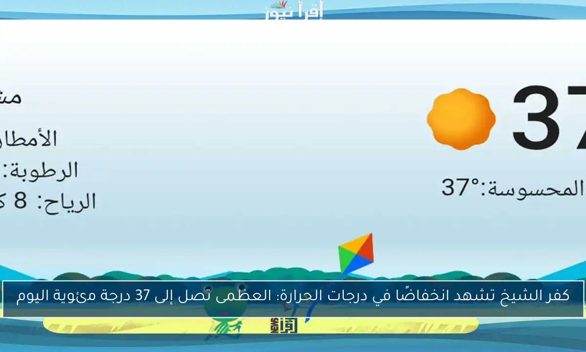 كفر الشيخ تشهد انخفاضًا في درجات الحرارة: العظمى تصل إلى 37 درجة مئوية اليوم