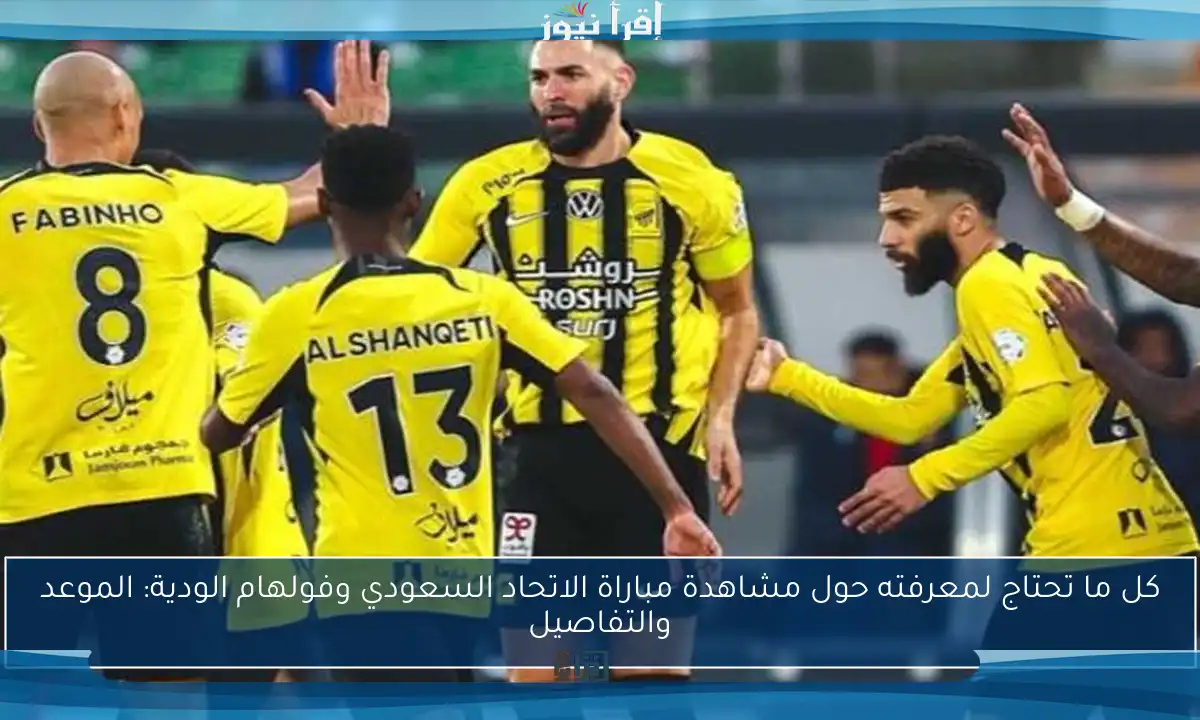 كل ما تحتاج لمعرفته حول مشاهدة مباراة الاتحاد السعودي وفولهام الودية: الموعد والتفاصيل