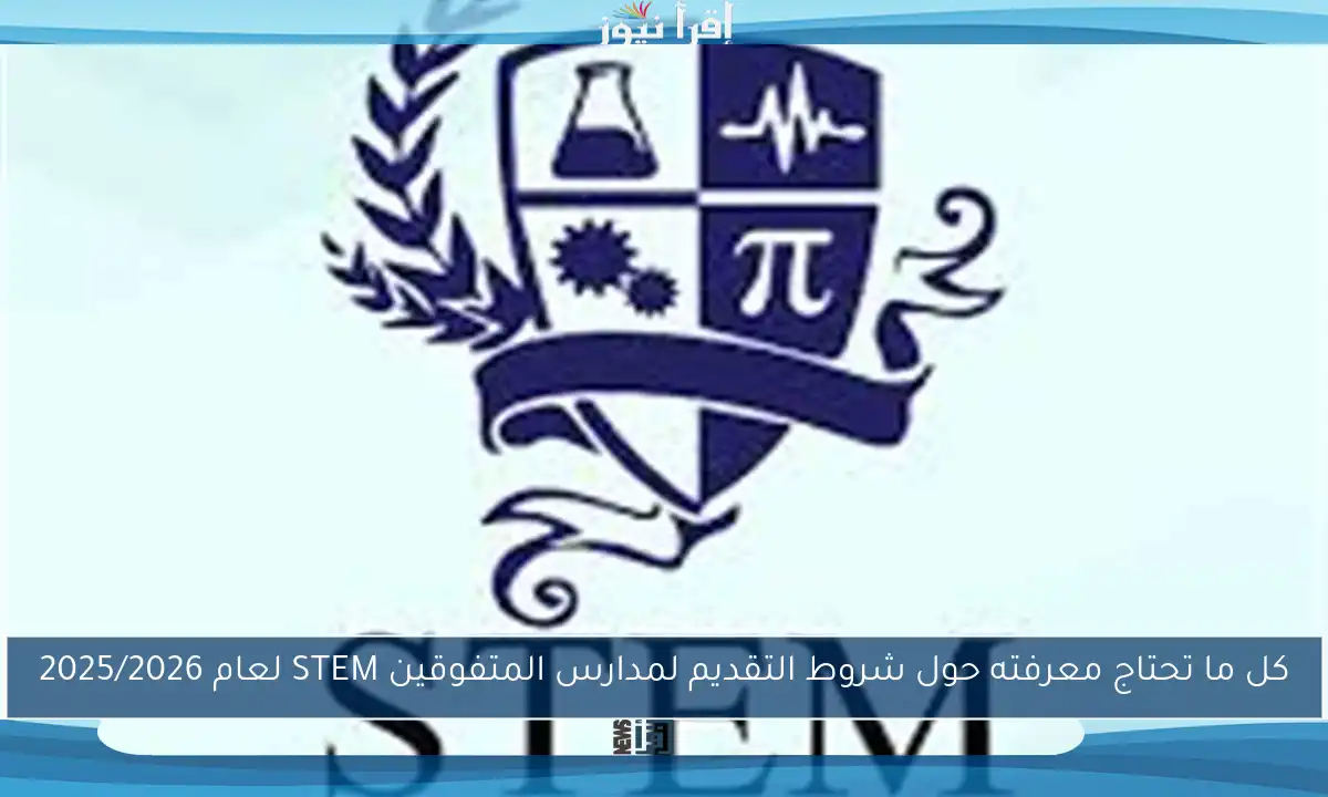 كل ما تحتاج معرفته حول شروط التقديم لمدارس المتفوقين STEM لعام 2025/2026