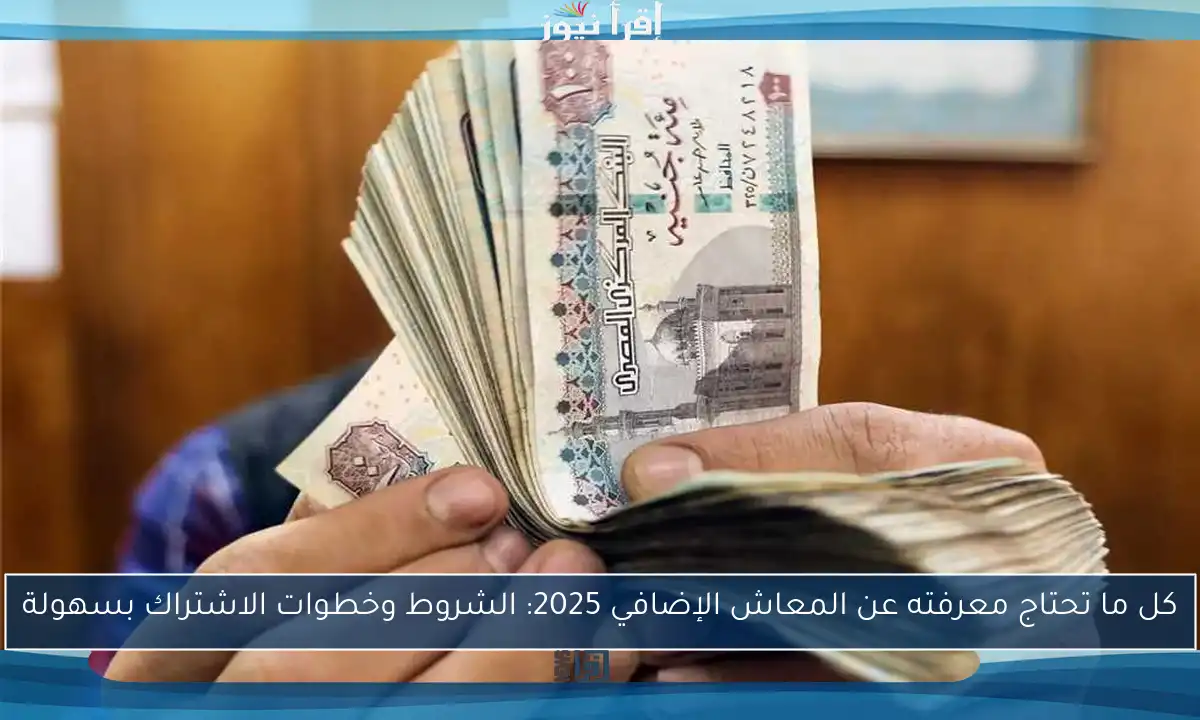 كل ما تحتاج معرفته عن المعاش الإضافي 2025: الشروط وخطوات الاشتراك بسهولة