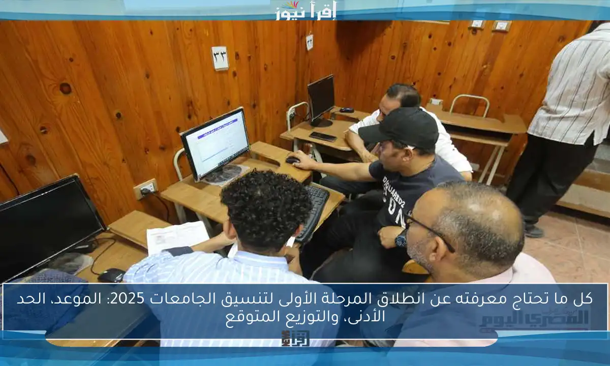 كل ما تحتاج معرفته عن انطلاق المرحلة الأولى لتنسيق الجامعات 2025: الموعد، الحد الأدنى، والتوزيع المتوقع