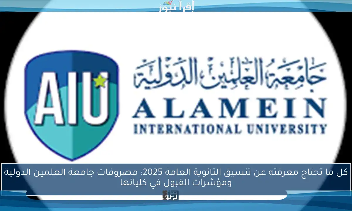 كل ما تحتاج معرفته عن تنسيق الثانوية العامة 2025: مصروفات جامعة العلمين الدولية ومؤشرات القبول في كلياتها