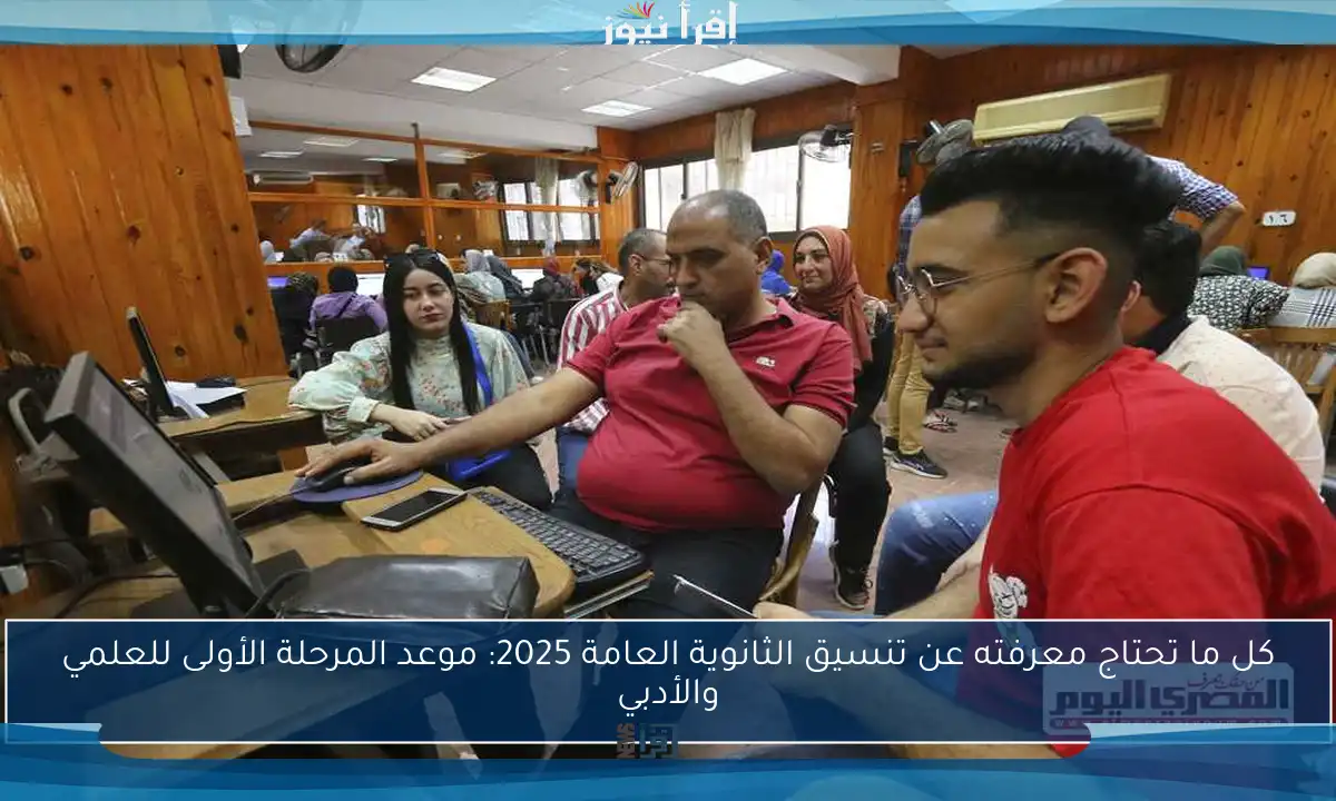 كل ما تحتاج معرفته عن تنسيق الثانوية العامة 2025: موعد المرحلة الأولى للعلمي والأدبي