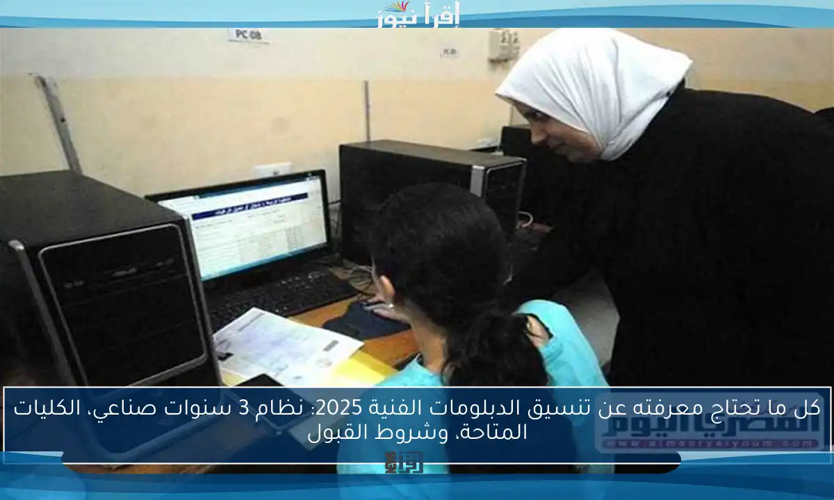 كل ما تحتاج معرفته عن تنسيق الدبلومات الفنية 2025: نظام 3 سنوات صناعي، الكليات المتاحة، وشروط القبول