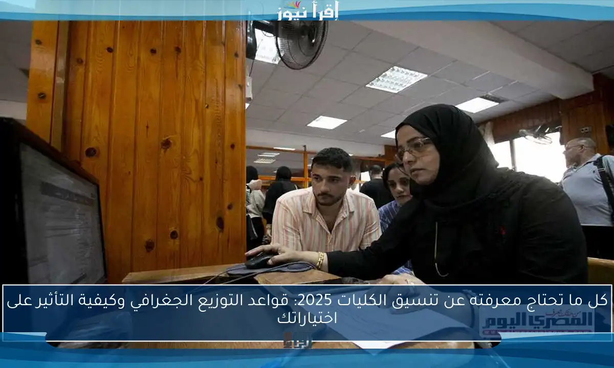 كل ما تحتاج معرفته عن تنسيق الكليات 2025: قواعد التوزيع الجغرافي وكيفية التأثير على اختياراتك