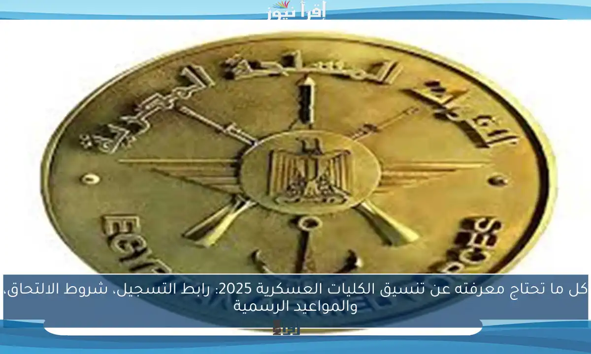 كل ما تحتاج معرفته عن تنسيق الكليات العسكرية 2025: رابط التسجيل، شروط الالتحاق، والمواعيد الرسمية