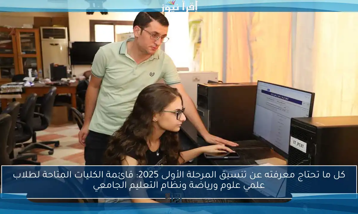 كل ما تحتاج معرفته عن تنسيق المرحلة الأولى 2025: قائمة الكليات المتاحة لطلاب علمي علوم ورياضة ونظام التعليم الجامعي
