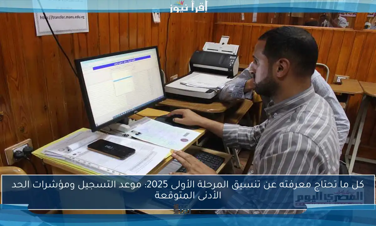 كل ما تحتاج معرفته عن تنسيق المرحلة الأولى 2025: موعد التسجيل ومؤشرات الحد الأدنى المتوقعة
