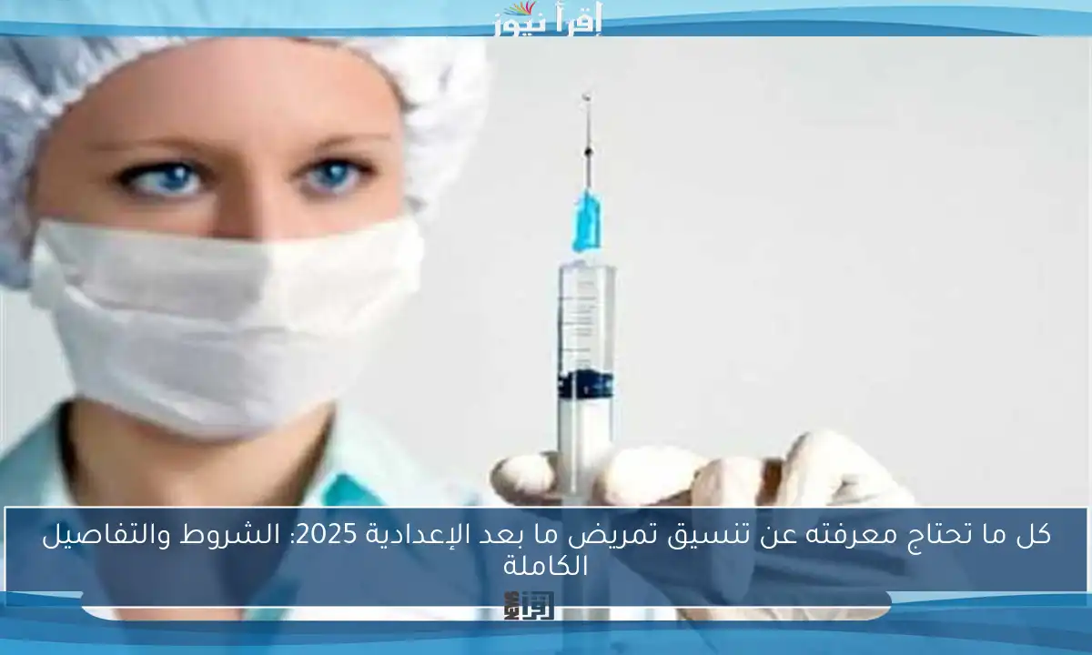 كل ما تحتاج معرفته عن تنسيق تمريض ما بعد الإعدادية 2025: الشروط والتفاصيل الكاملة