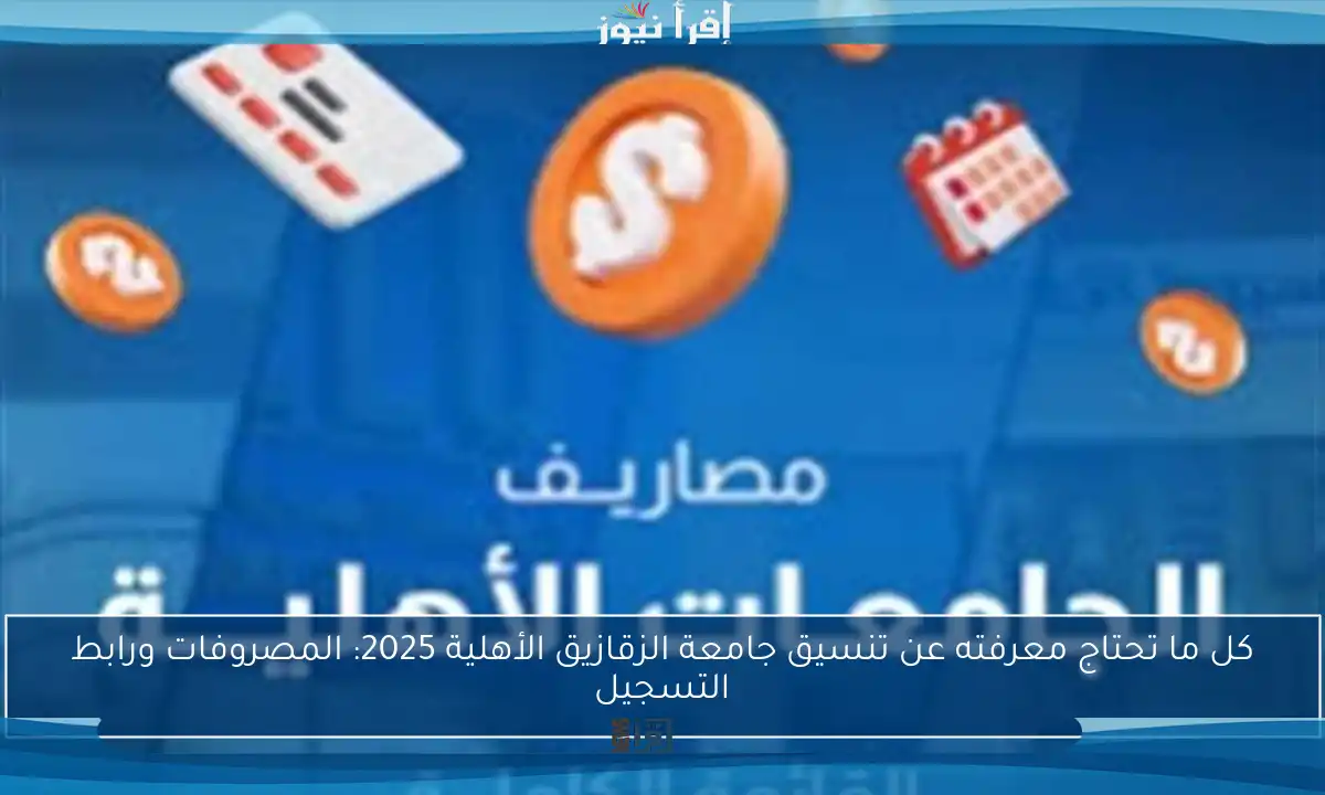 كل ما تحتاج معرفته عن تنسيق جامعة الزقازيق الأهلية 2025: المصروفات ورابط التسجيل