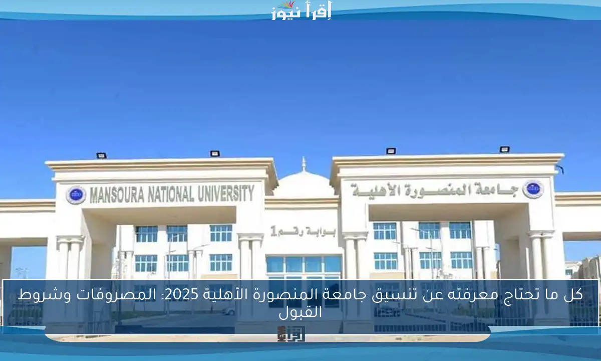 كل ما تحتاج معرفته عن تنسيق جامعة المنصورة الأهلية 2025: المصروفات وشروط القبول