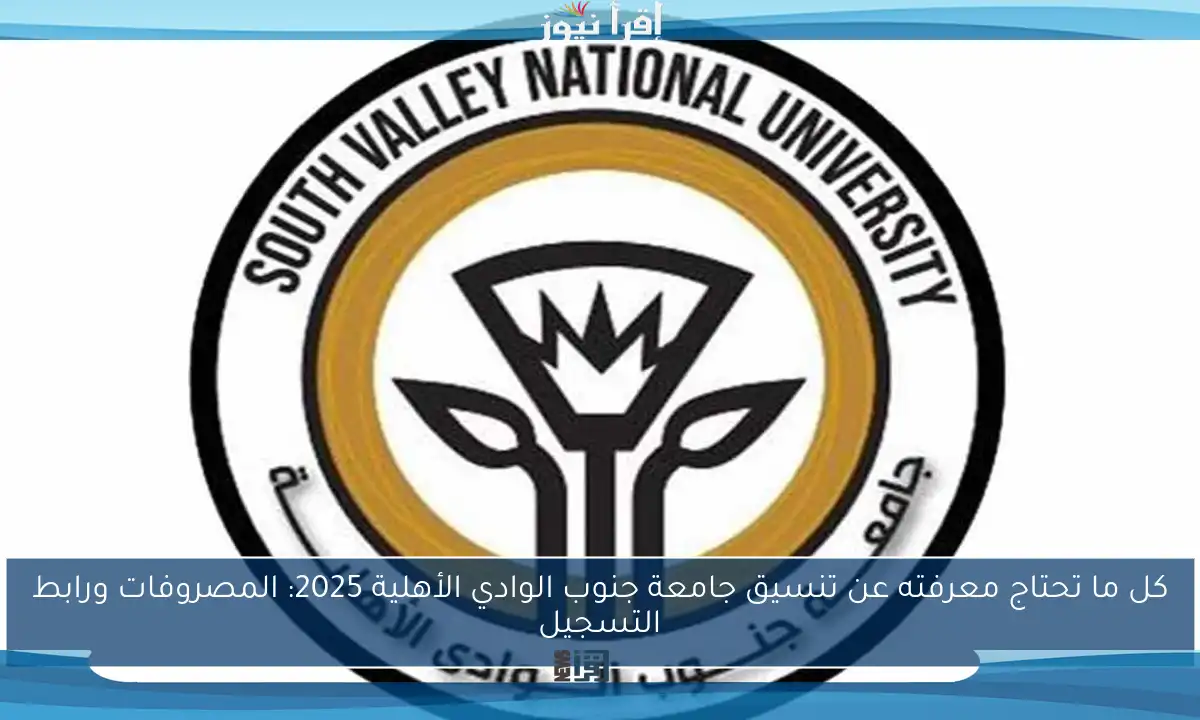 كل ما تحتاج معرفته عن تنسيق جامعة جنوب الوادي الأهلية 2025: المصروفات ورابط التسجيل