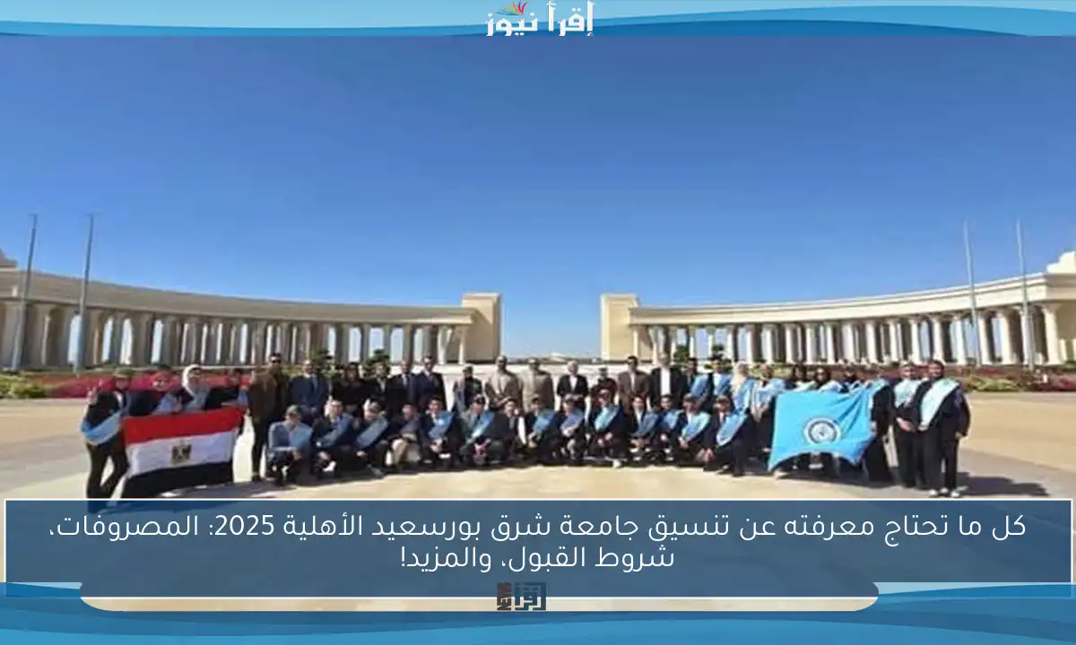كل ما تحتاج معرفته عن تنسيق جامعة شرق بورسعيد الأهلية 2025: المصروفات، شروط القبول، والمزيد!