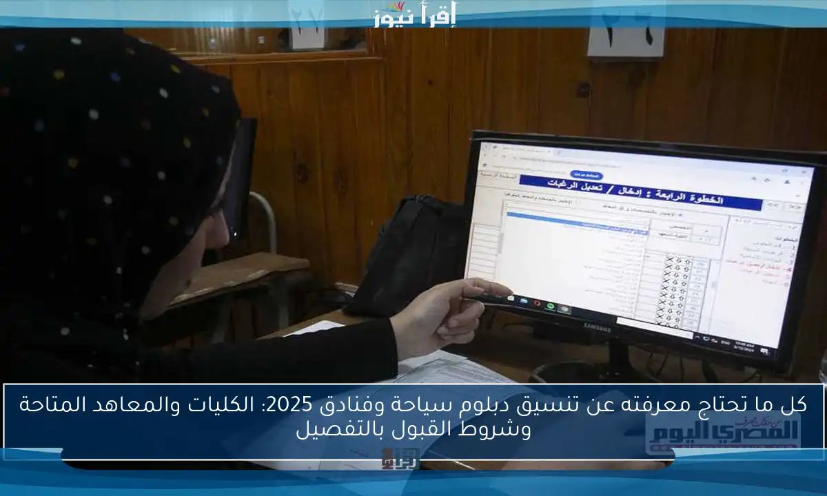 كل ما تحتاج معرفته عن تنسيق دبلوم سياحة وفنادق 2025: الكليات والمعاهد المتاحة وشروط القبول بالتفصيل