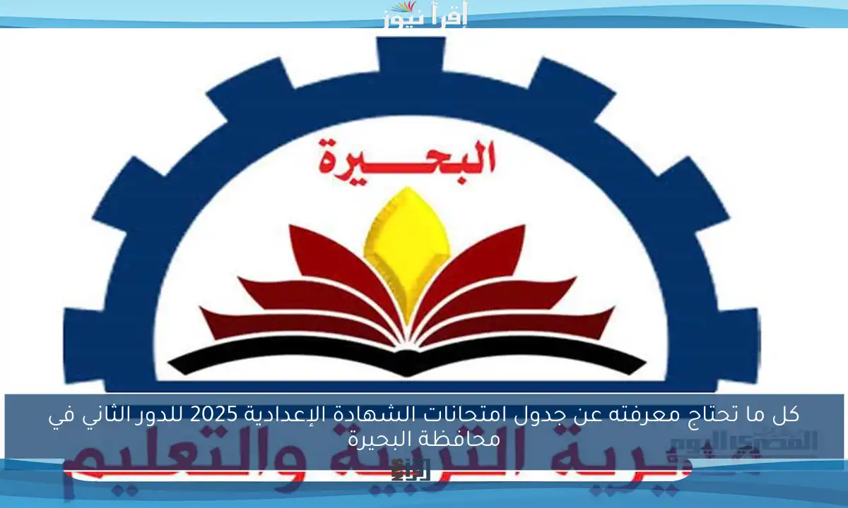 كل ما تحتاج معرفته عن جدول امتحانات الشهادة الإعدادية 2025 للدور الثاني في محافظة البحيرة