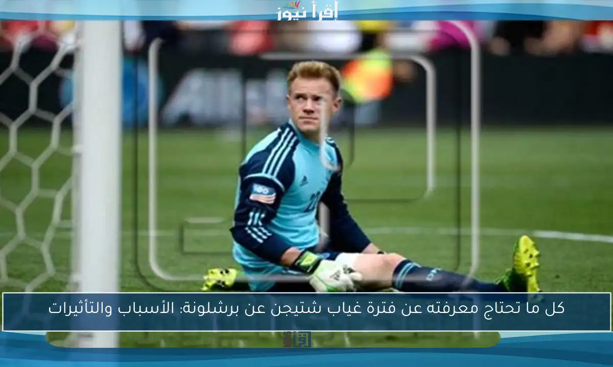 كل ما تحتاج معرفته عن فترة غياب شتيجن عن برشلونة: الأسباب والتأثيرات