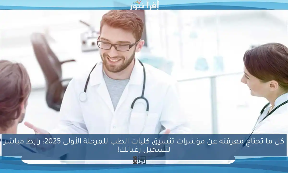 كل ما تحتاج معرفته عن مؤشرات تنسيق كليات الطب للمرحلة الأولى 2025: رابط مباشر لتسجيل رغباتك!