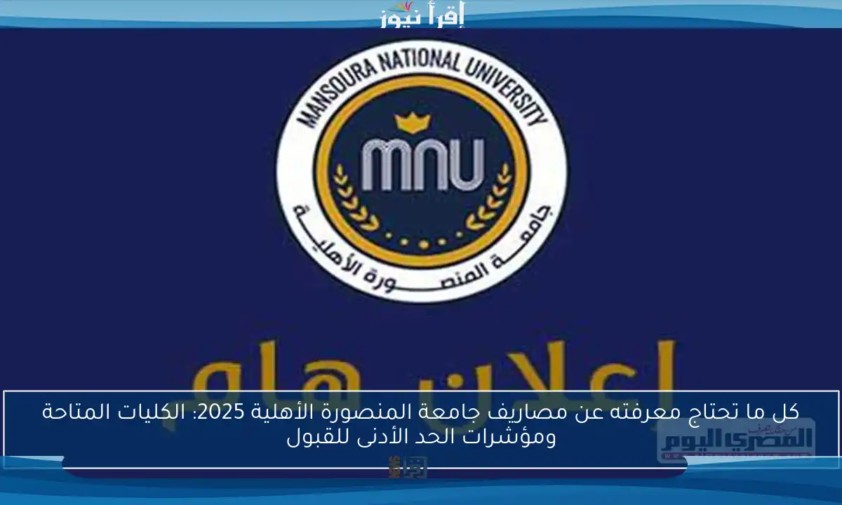 كل ما تحتاج معرفته عن مصاريف جامعة المنصورة الأهلية 2025: الكليات المتاحة ومؤشرات الحد الأدنى للقبول
