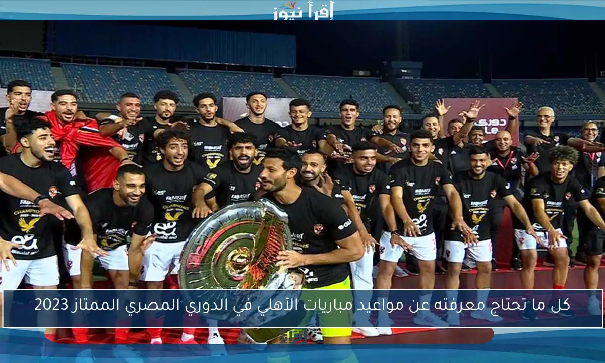 كل ما تحتاج معرفته عن مواعيد مباريات الأهلي في الدوري المصري الممتاز 2023