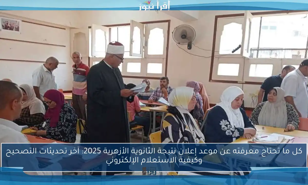 كل ما تحتاج معرفته عن موعد إعلان نتيجة الثانوية الأزهرية 2025: آخر تحديثات التصحيح وكيفية الاستعلام الإلكتروني