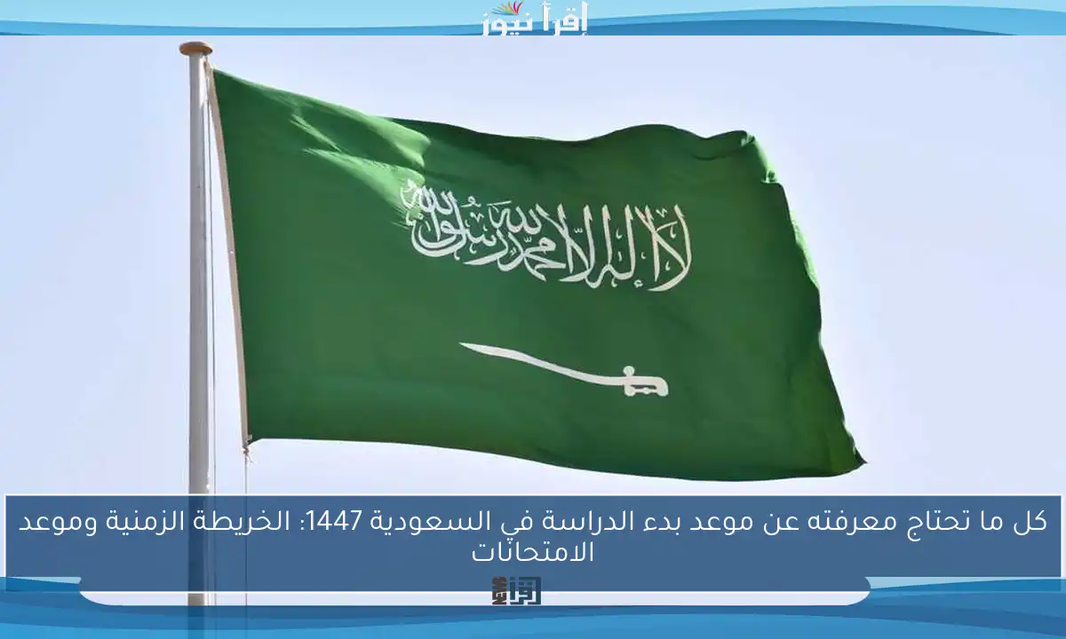 كل ما تحتاج معرفته عن موعد بدء الدراسة في السعودية 1447: الخريطة الزمنية وموعد الامتحانات