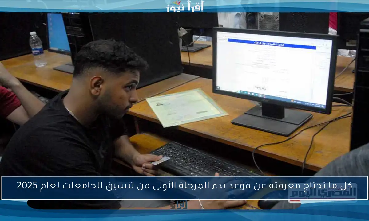 كل ما تحتاج معرفته عن موعد بدء المرحلة الأولى من تنسيق الجامعات لعام 2025