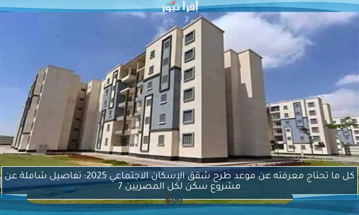 كل ما تحتاج معرفته عن موعد طرح شقق الإسكان الاجتماعي 2025: تفاصيل شاملة عن مشروع سكن لكل المصريين 7