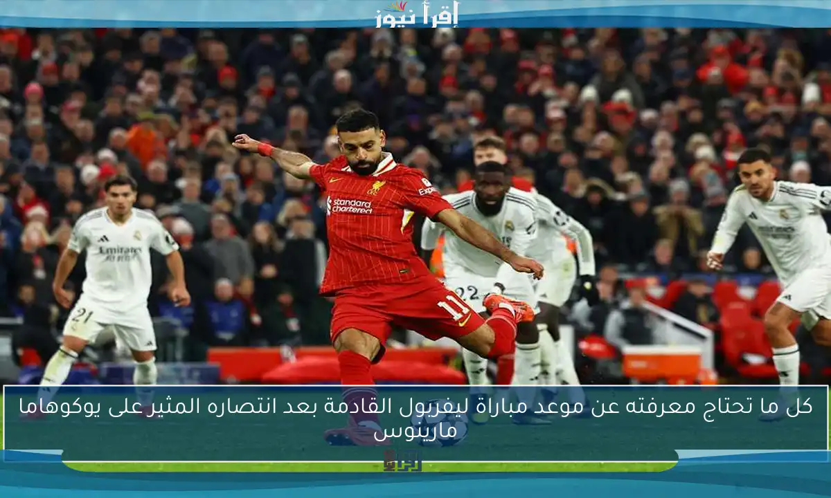 كل ما تحتاج معرفته عن موعد مباراة ليفربول القادمة بعد انتصاره المثير على يوكوهاما مارينوس