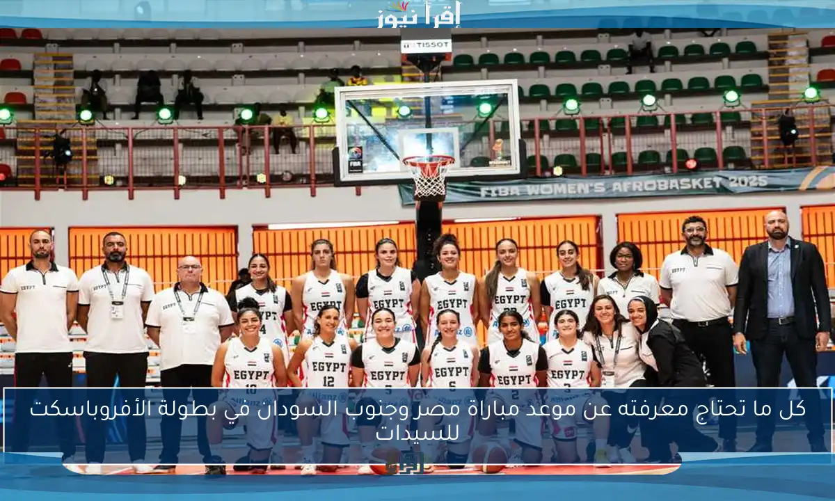كل ما تحتاج معرفته عن موعد مباراة مصر وجنوب السودان في بطولة الأفروباسكت للسيدات