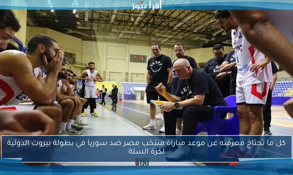 كل ما تحتاج معرفته عن موعد مباراة منتخب مصر ضد سوريا في بطولة بيروت الدولية لكرة السلة