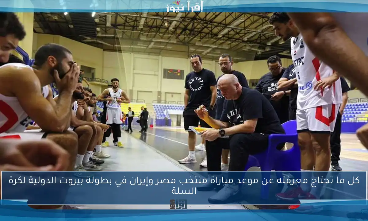 كل ما تحتاج معرفته عن موعد مباراة منتخب مصر وإيران في بطولة بيروت الدولية لكرة السلة