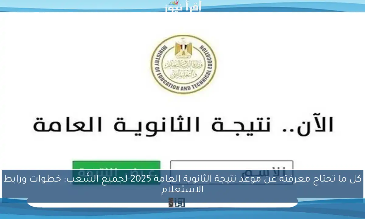 كل ما تحتاج معرفته عن موعد نتيجة الثانوية العامة 2025 لجميع الشُعب: خطوات ورابط الاستعلام