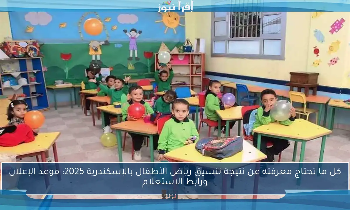 كل ما تحتاج معرفته عن نتيجة تنسيق رياض الأطفال بالإسكندرية 2025: موعد الإعلان ورابط الاستعلام