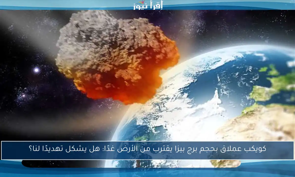 كويكب عملاق بحجم برج بيزا يقترب من الأرض غدًا: هل يشكل تهديدًا لنا؟